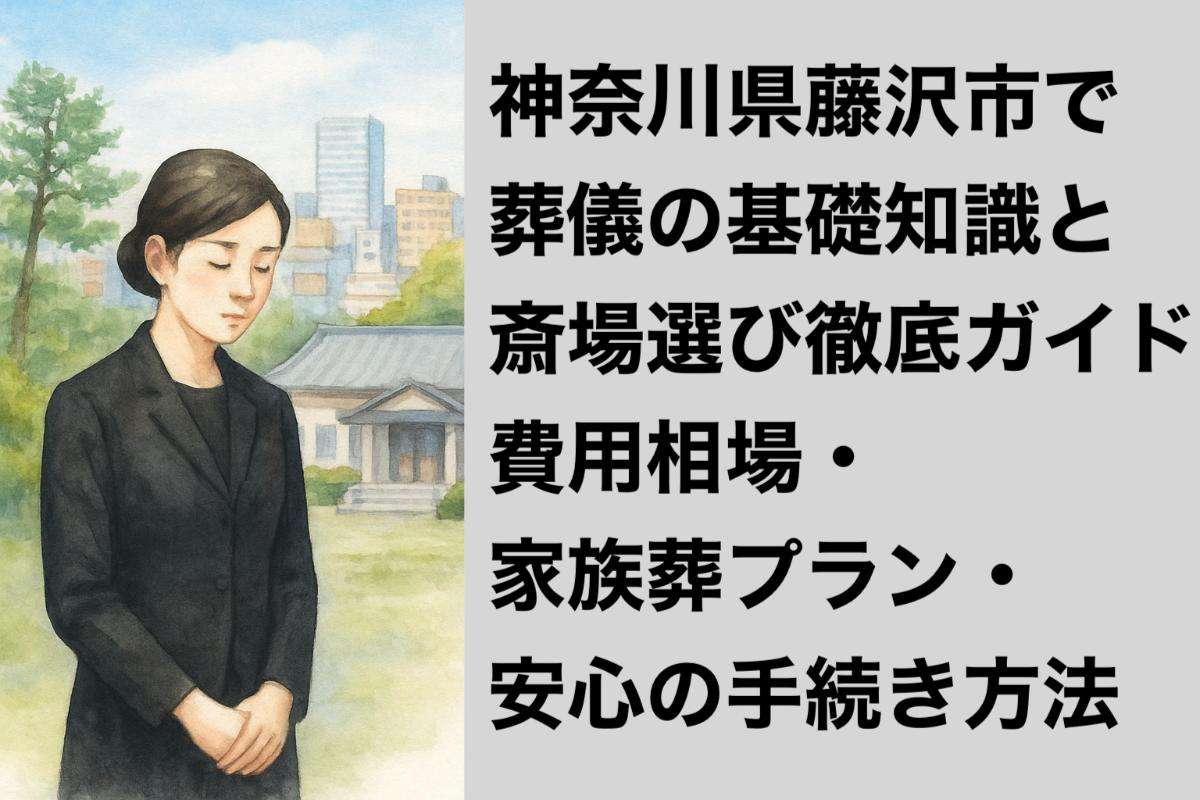 神奈川県藤沢市で葬儀の基礎知識と斎場選び徹底ガイド｜費用相場・家族葬プラン・安心の手続き方法
